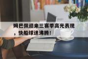 海星直播-关于姆巴佩迎来三赛季高光表现，快船球迷沸腾！的信息